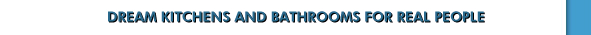 DREAM KITCHENS AND BATHROOMS FOR REAL PEOPLE